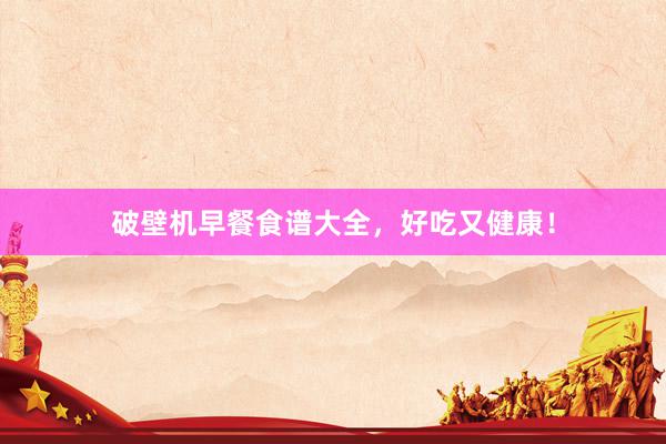 破壁机早餐食谱大全，好吃又健康！