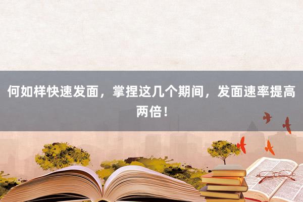 何如样快速发面，掌捏这几个期间，发面速率提高两倍！