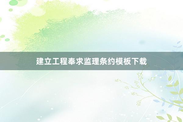 建立工程奉求监理条约模板下载
