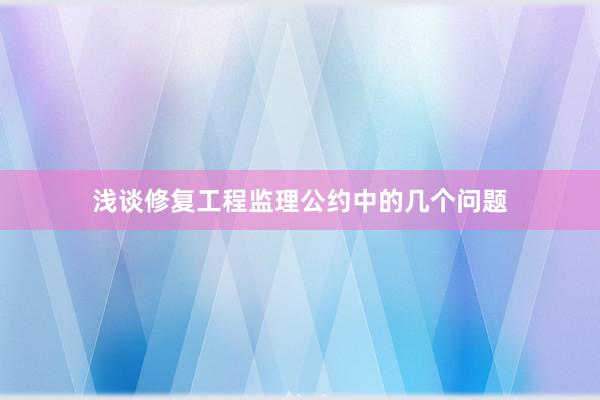 浅谈修复工程监理公约中的几个问题