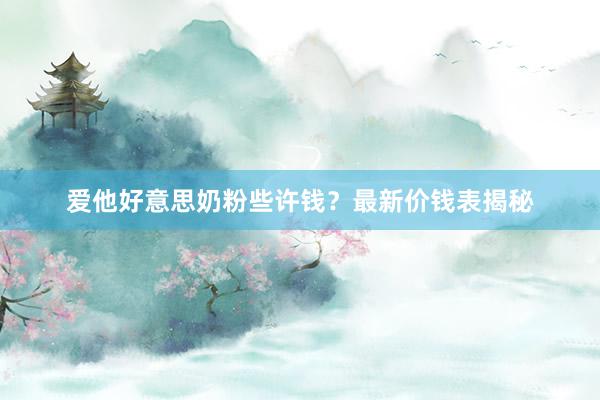 爱他好意思奶粉些许钱？最新价钱表揭秘